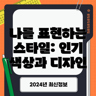 나를 표현하는 스타일: 인기 색상과 디자인