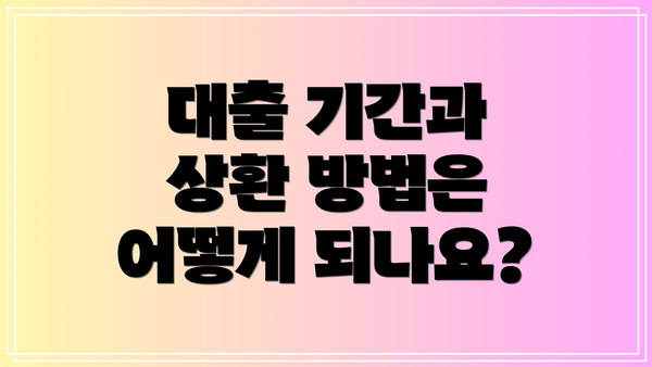 대출 기간과 상환 방법은 어떻게 되나요?