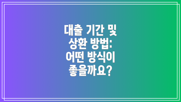 대출 기간 및 상환 방법:  어떤 방식이 좋을까요?