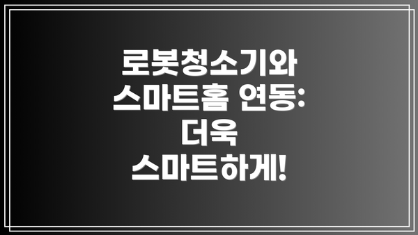 로봇청소기와 스마트홈 연동: 더욱 스마트하게!