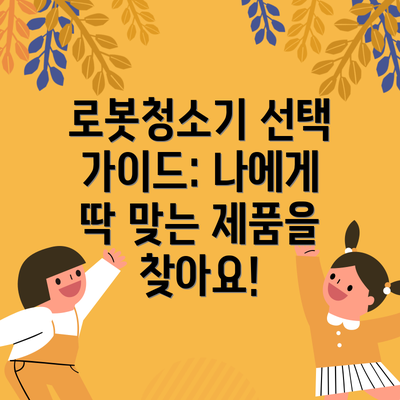 로봇청소기 선택 가이드: 나에게 딱 맞는 제품을 찾아요!