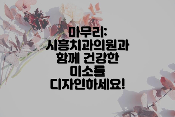 마무리: 시흥치과의원과 함께 건강한 미소를 디자인하세요!