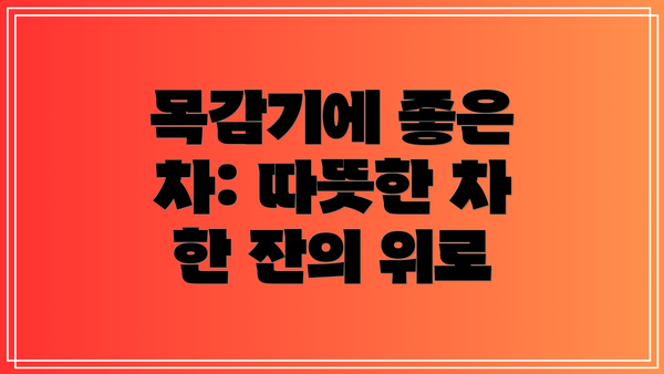 목감기에 좋은 차: 따뜻한 차 한 잔의 위로