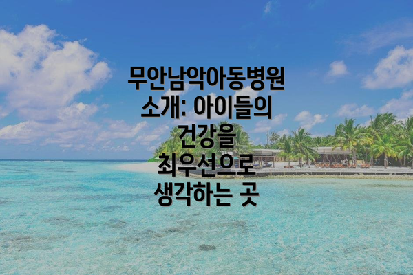 무안남악아동병원 소개: 아이들의 건강을 최우선으로 생각하는 곳