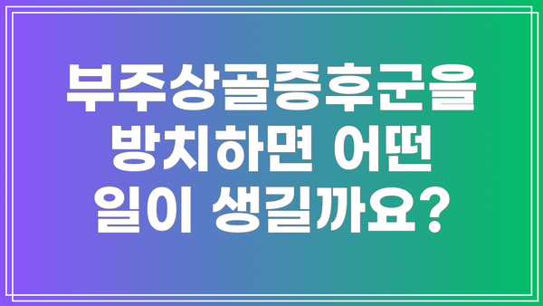 부주상골증후군을 방치하면 어떤 일이 생길까요?