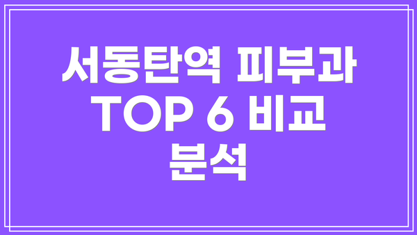 서동탄역 피부과 TOP 6 비교 분석