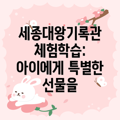 세종대왕기록관 체험학습: 아이에게 특별한 선물을