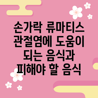 손가락 류마티스 관절염에 도움이 되는 음식과 피해야 할 음식