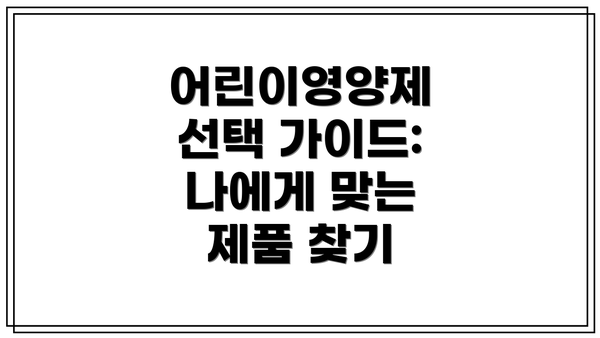 어린이영양제 선택 가이드:  나에게 맞는 제품 찾기