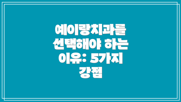 예이랑치과를 선택해야 하는 이유: 5가지 강점