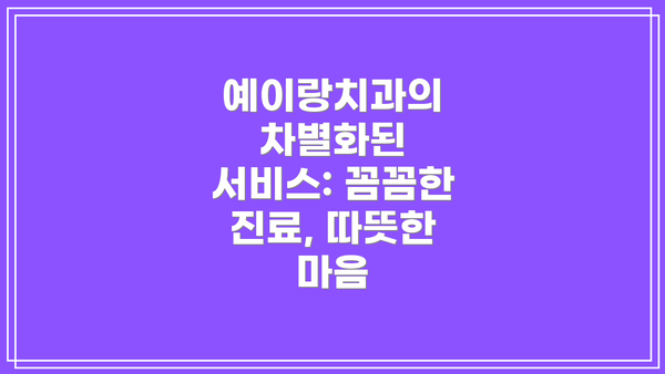 예이랑치과의 차별화된 서비스: 꼼꼼한 진료, 따뜻한 마음