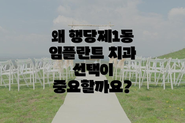 왜 행당제1동 임플란트 치과 선택이 중요할까요?
