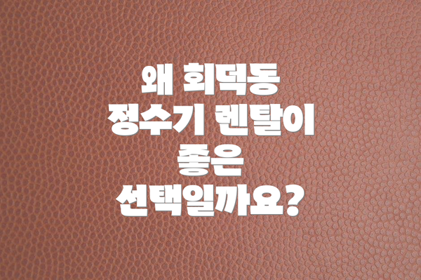 왜 회덕동 정수기 렌탈이 좋은 선택일까요?