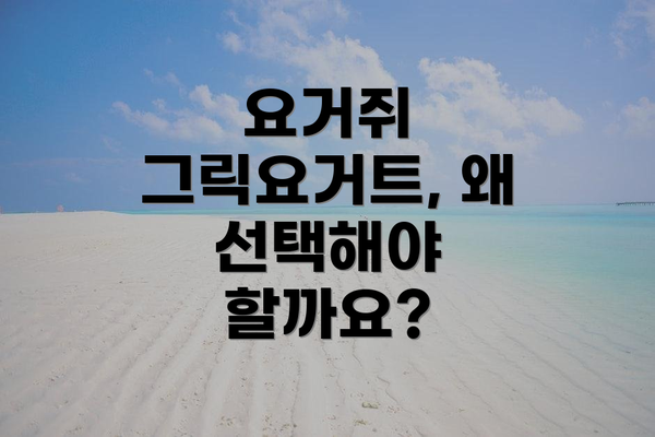 요거쥐 그릭요거트, 왜 선택해야 할까요?