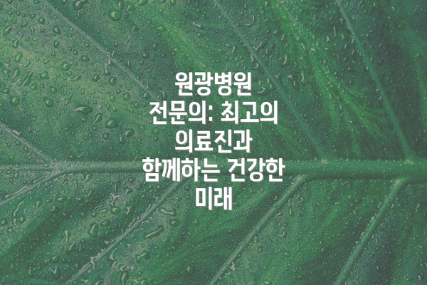 원광병원 전문의: 최고의 의료진과 함께하는 건강한 미래