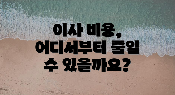 이사 비용, 어디서부터 줄일 수 있을까요?