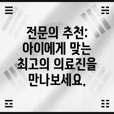 전문의 추천:  아이에게 맞는 최고의 의료진을 만나보세요.
