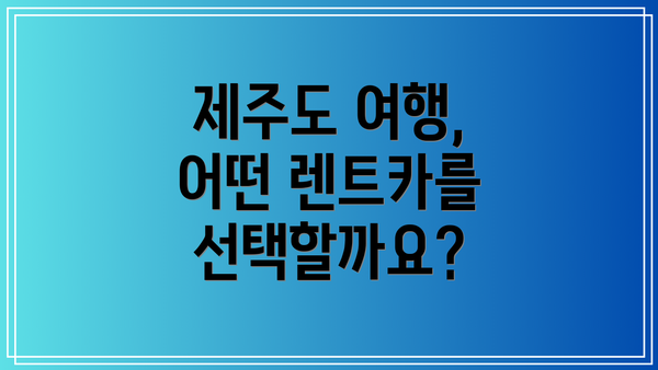 제주도 여행, 어떤 렌트카를 선택할까요?