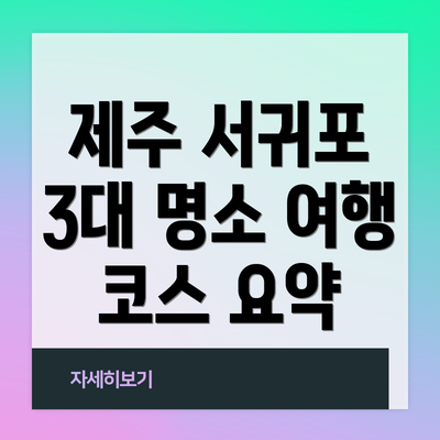 제주 서귀포 3대 명소 여행 코스 요약