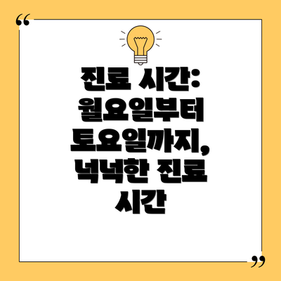 진료 시간:  월요일부터 토요일까지, 넉넉한 진료 시간