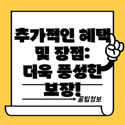 추가적인 혜택 및 장점:  더욱 풍성한 보장!