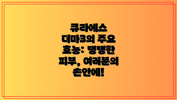 큐라에스 더마3의 주요 효능: 탱탱한 피부, 여러분의 손안에!