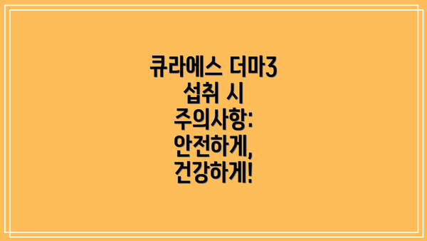 큐라에스 더마3 섭취 시 주의사항: 안전하게, 건강하게!