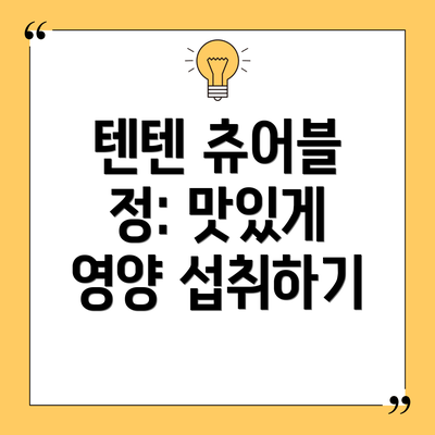 텐텐 츄어블 정: 맛있게 영양 섭취하기