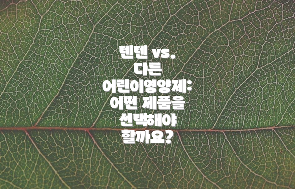텐텐 vs. 다른 어린이영양제: 어떤 제품을 선택해야 할까요?