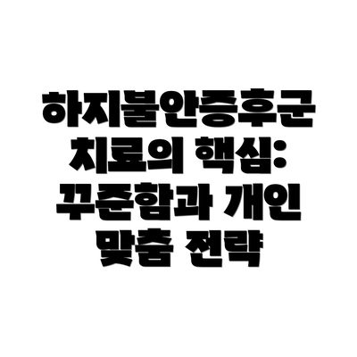 하지불안증후군 치료의 핵심: 꾸준함과 개인 맞춤 전략