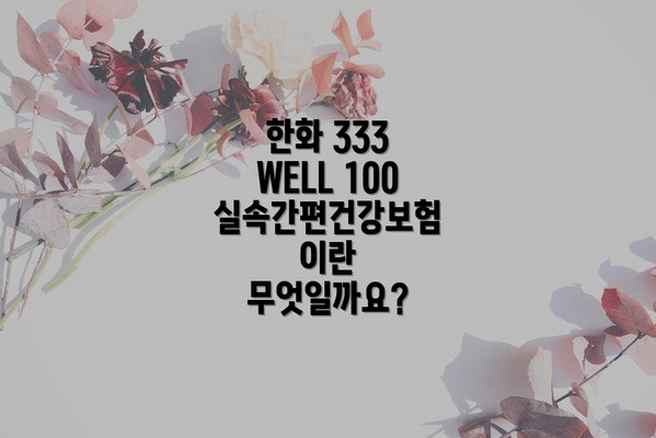 한화 333 WELL 100 실속간편건강보험, 누구에게 추천할까요?