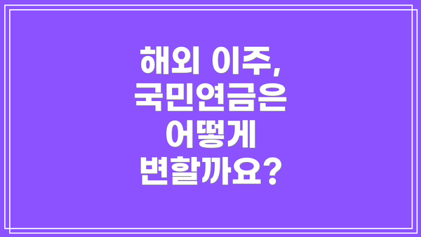 해외 이주, 국민연금은 어떻게 변할까요?