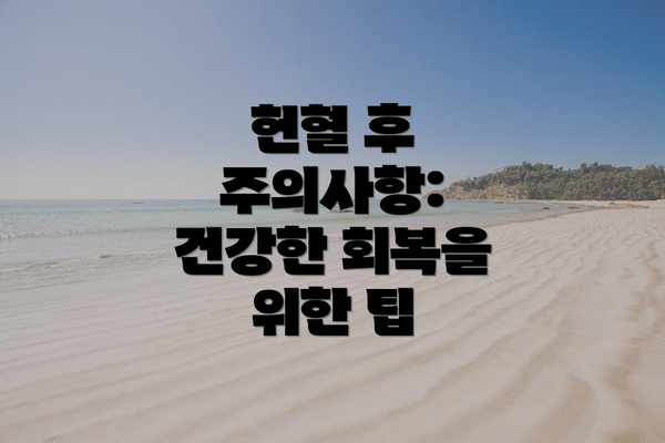 헌혈 후 주의사항: 건강한 회복을 위한 팁