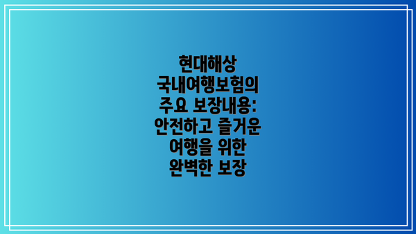현대해상 국내여행보험의 주요 보장내용: 안전하고 즐거운 여행을 위한 완벽한 보장