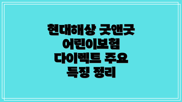 현대해상 굿앤굿 어린이보험 다이렉트 주요 특징 정리