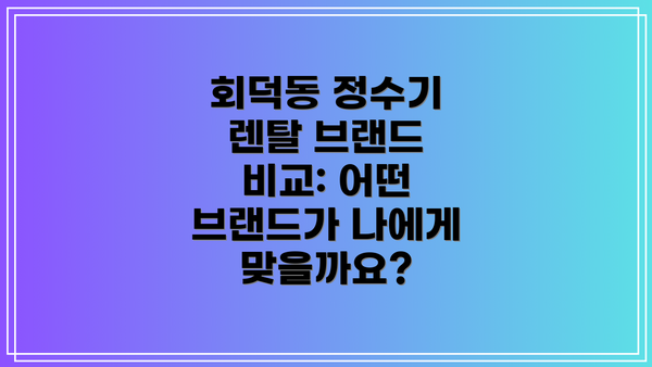 회덕동 정수기 렌탈 브랜드 비교: 어떤 브랜드가 나에게 맞을까요?