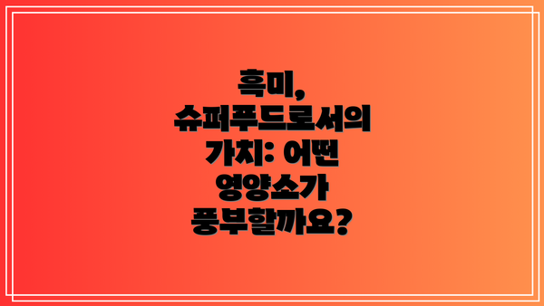 흑미, 슈퍼푸드로서의 가치: 어떤 영양소가 풍부할까요?