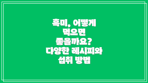 흑미, 어떻게 먹으면 좋을까요? 다양한 레시피와 섭취 방법