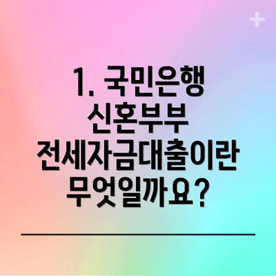 1. 국민은행 신혼부부 전세자금대출이란 무엇일까요?