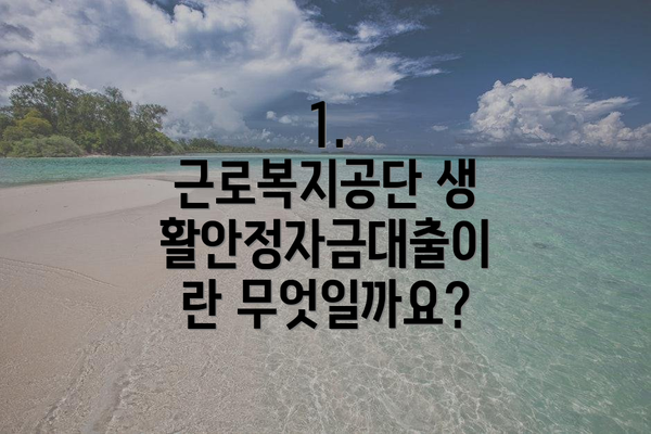 1. 근로복지공단 생활안정자금대출이란 무엇일까요?