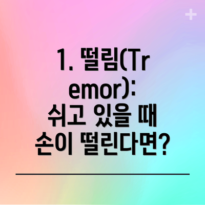 1. 떨림(Tremor): 쉬고 있을 때 손이 떨린다면?