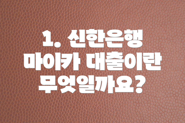 1. 신한은행 마이카 대출이란 무엇일까요?