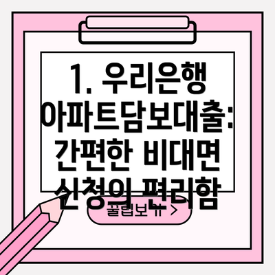 1. 우리은행 아파트담보대출: 간편한 비대면 신청의 편리함