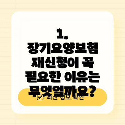 1. 장기요양보험 재신청이 꼭 필요한 이유는 무엇일까요?