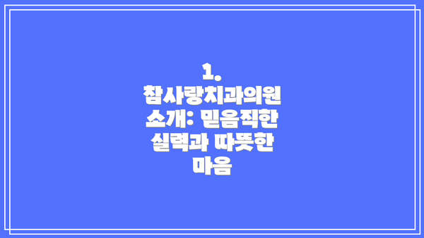 1. 참사랑치과의원 소개: 믿음직한 실력과 따뜻한 마음