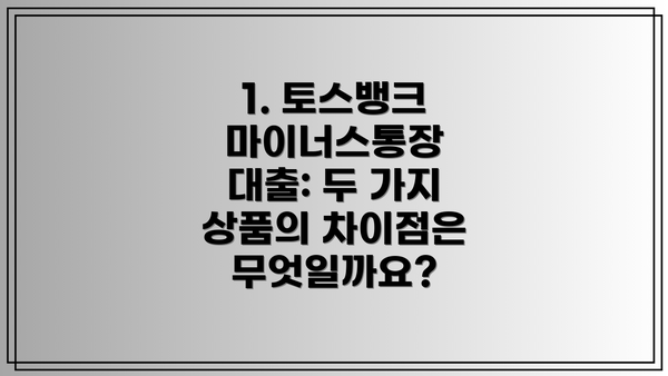 1. 토스뱅크 마이너스통장 대출: 두 가지 상품의 차이점은 무엇일까요?
