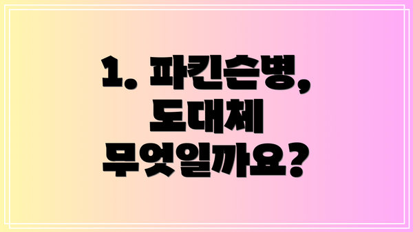 1. 파킨슨병, 도대체 무엇일까요?