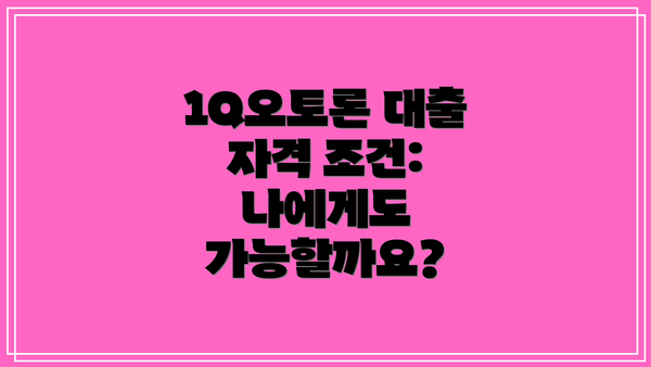 1Q오토론 대출 자격 조건:  나에게도 가능할까요?