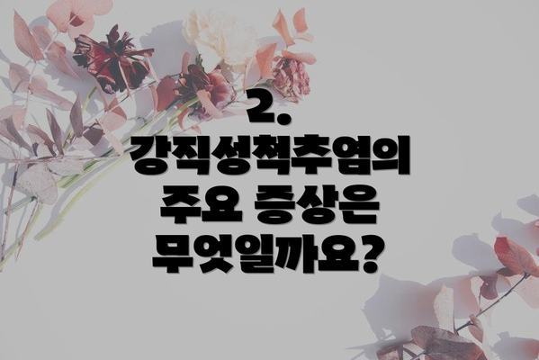 2. 강직성척추염의 주요 증상은 무엇일까요?