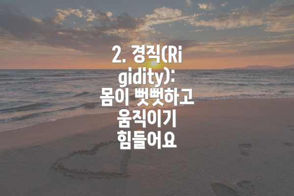 2. 경직(Rigidity): 몸이 뻣뻣하고 움직이기 힘들어요